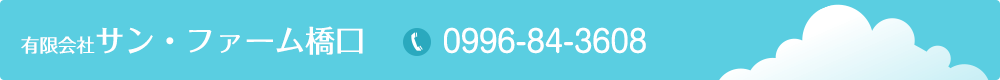 有限会社サン・ファーム橋口　　TEL：0996-84-3608
